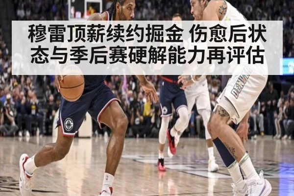 穆雷顶薪续约掘金 伤愈后状态与季后赛硬解能力再评估