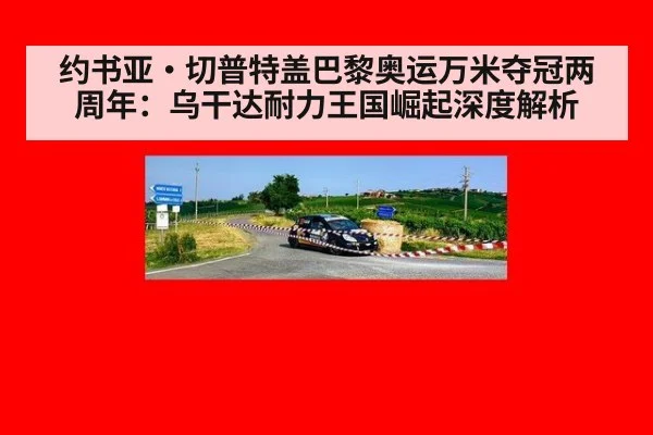 约书亚·切普特盖巴黎奥运万米夺冠两周年：乌干达耐力王国崛起深度解析
