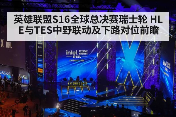 英雄联盟S16全球总决赛瑞士轮 HLE与TES中野联动及下路对位前瞻