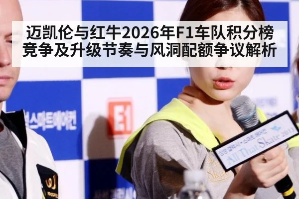 迈凯伦与红牛2026年F1车队积分榜竞争及升级节奏与风洞配额争议解析