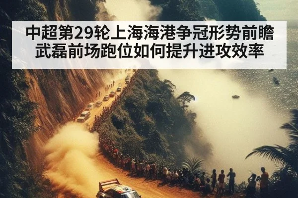 中超第29轮上海海港争冠形势前瞻 武磊前场跑位如何提升进攻效率